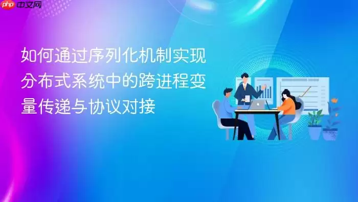 如何通过序列化机制实现分布式系统中的跨进程变量传递与协议对接