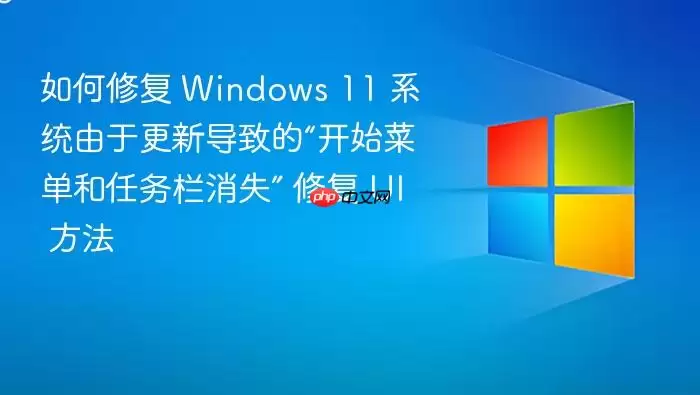如何修复 Windows 11 系统由于更新导致的“开始菜单和任务栏消失” 修复 UI 方法