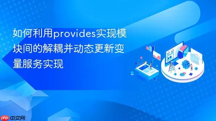 如何利用provides实现模块间的解耦并动态更新变量服务实现