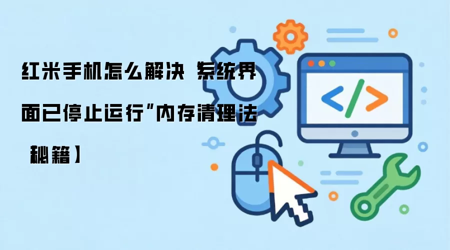红米手机怎么解决“系统界面已停止运行”内存清理法【秘籍】