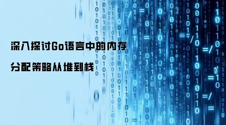 深入探讨Go语言中的内存分配策略从堆到栈