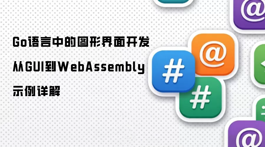 Go语言中的图形界面开发从GUI到WebAssembly示例详解