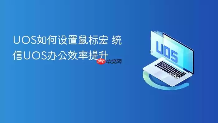 UOS如何设置鼠标宏 统信UOS办公效率提升