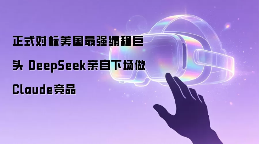 正式对标美国最强编程巨头 DeepSeek亲自下场做Claude竞品