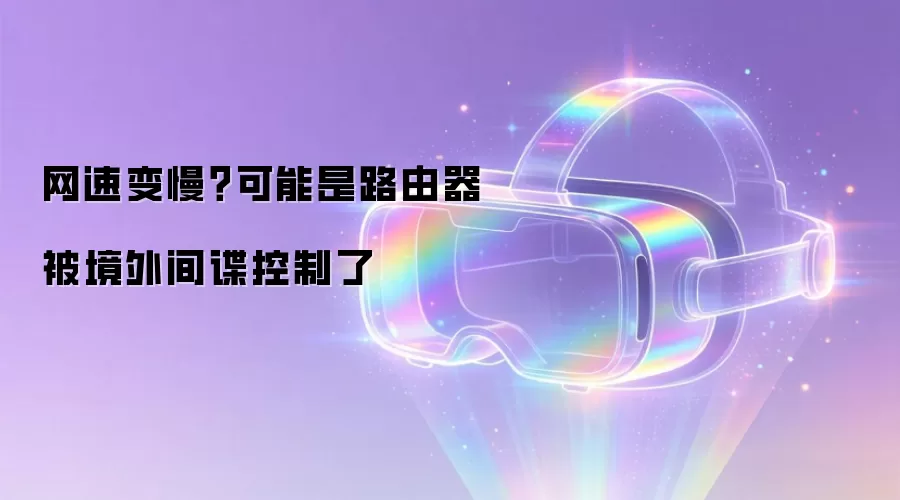 网速变慢?可能是路由器被境外间谍控制了
