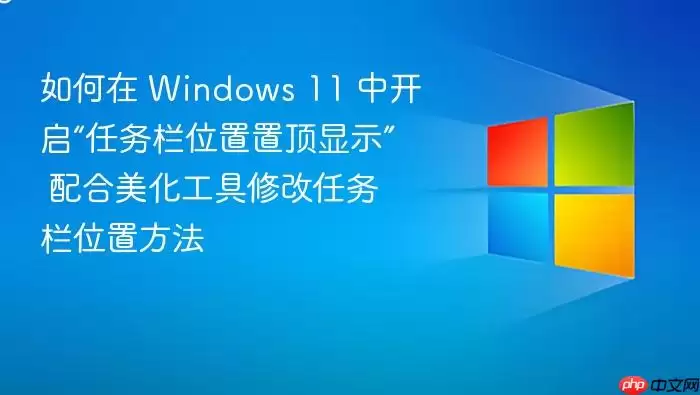 如何在 Windows 11 中开启“任务栏位置置顶显示” 配合美化工具修改任务栏位置方法