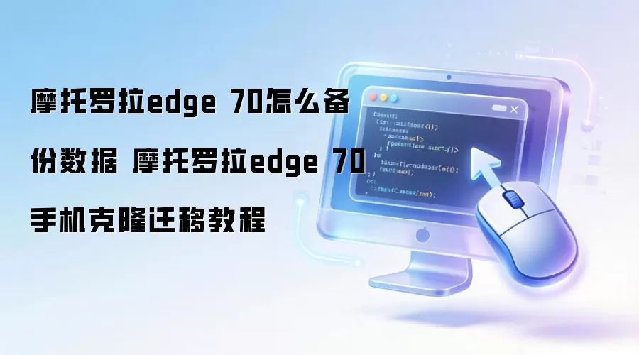 摩托罗拉edge 70怎么备份数据 摩托罗拉edge 70手机克隆迁移教程