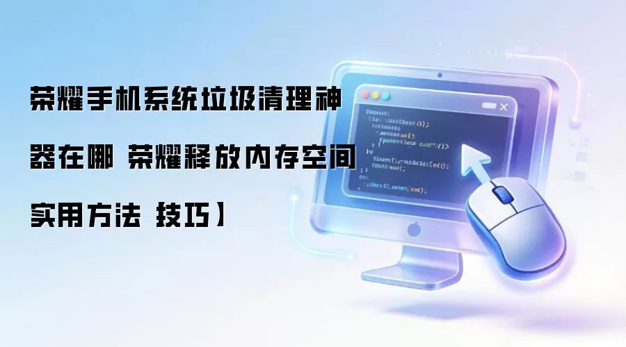 荣耀手机系统垃圾清理神器在哪 荣耀释放内存空间实用方法【技巧】