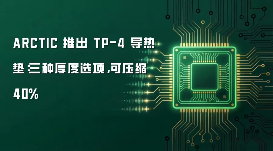 ARCTIC 推出 TP-4 导热垫:三种厚度选项,可压缩 40%
