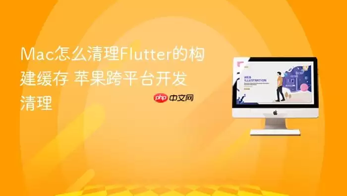 Mac怎么清理Flutter的构建缓存 苹果跨平台开发清理
