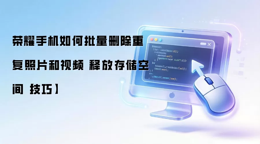 荣耀手机如何批量删除重复照片和视频 释放存储空间【技巧】