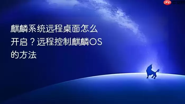 麒麟系统远程桌面怎么开启?远程控制麒麟OS的方法