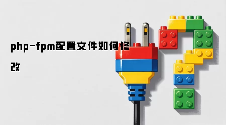 php-fpm配置文件如何修改