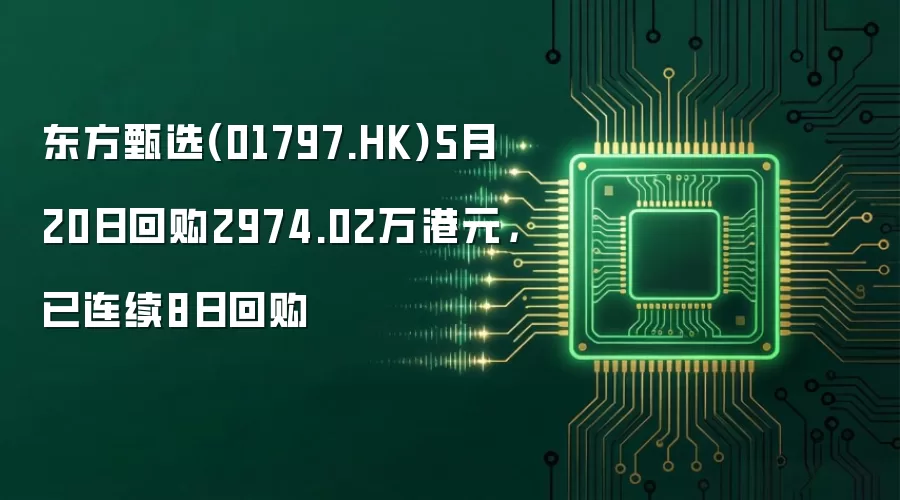 东方甄选(01797.HK)5月20日回购2974.02万港元,已连续8日回购