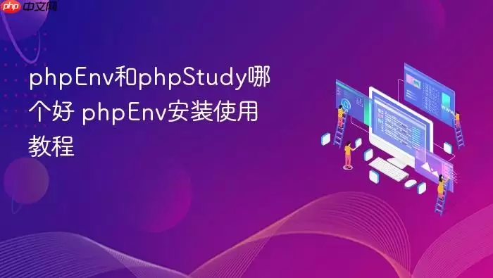 phpEnv和phpStudy哪个好 phpEnv安装使用教程