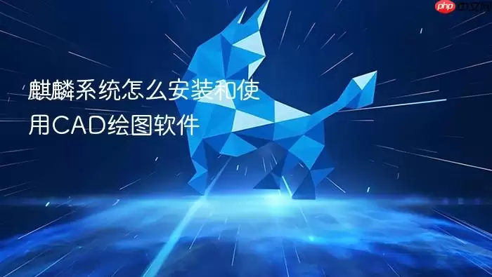 麒麟系统怎么安装和使用CAD绘图软件