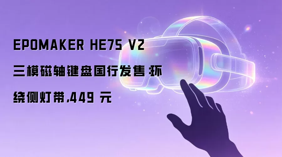 EPOMAKER HE75 V2 三模磁轴键盘国行发售：环绕侧灯带，449 元