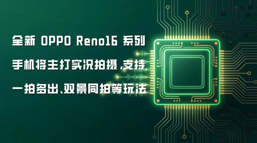 全新 OPPO Reno16 系列手机将主打实况拍摄，支持一拍多出、双景同拍等玩法
