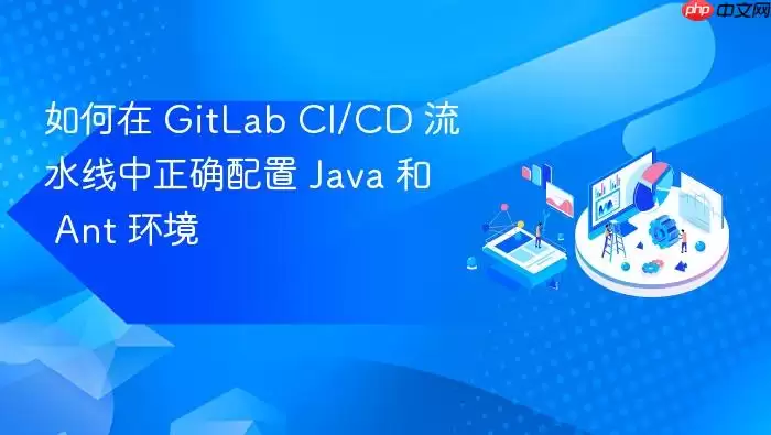 如何在 GitLab CI/CD 流水线中正确配置 Ja va 和 Ant 环境