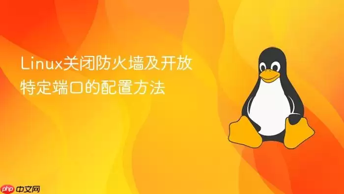 Linux关闭防火墙及开放特定端口的配置方法
