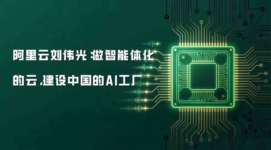 阿里云刘伟光：做智能体化的云，建设中国的AI工厂