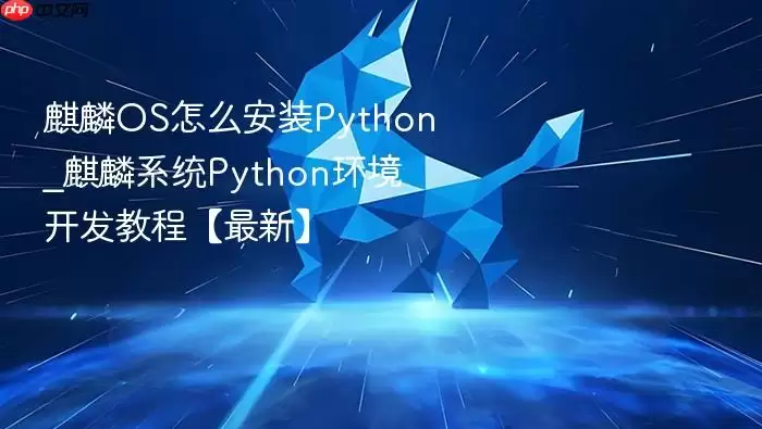 麒麟OS怎么安装Python_麒麟系统Python环境开发教程【最新】