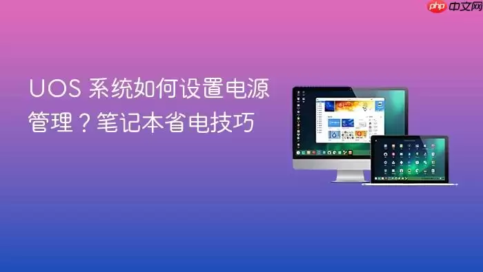 UOS 系统如何设置电源管理?笔记本省电技巧