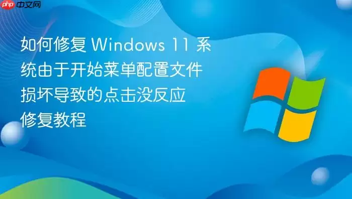 如何修复 Windows 11 系统由于开始菜单配置文件损坏导致的点击没反应 修复教程
