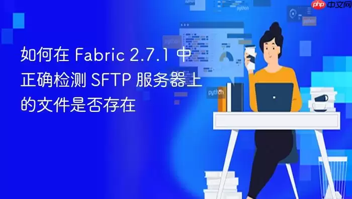 如何在 Fabric 2.7.1 中正确检测 SFTP 服务器上的文件是否存在