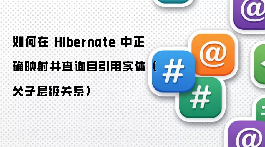 如何在 Hibernate 中正确映射并查询自引用实体(父子层级关系)