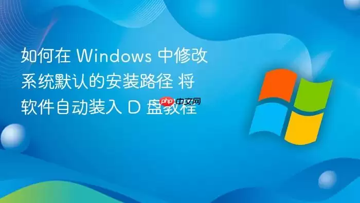 如何在 Windows 中修改系统默认的安装路径 将软件自动装入 D 盘教程