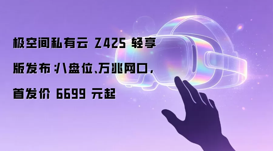 极空间私有云 Z425 轻享版发布：八盘位、万兆网口，首发价 6699 元起