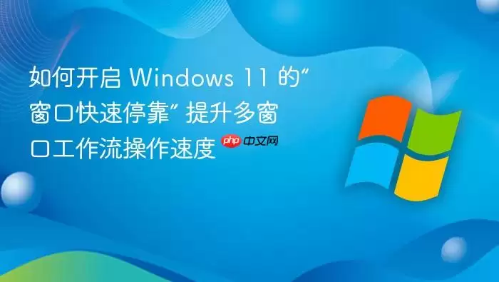 如何开启 Windows 11 的“窗口快速停靠” 提升多窗口工作流操作速度