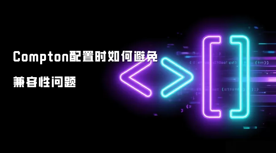 Compton配置时如何避免兼容性问题