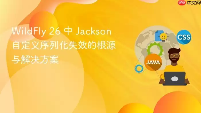 WildFly 26 中 Jackson 自定义序列化失效的根源与解决方案