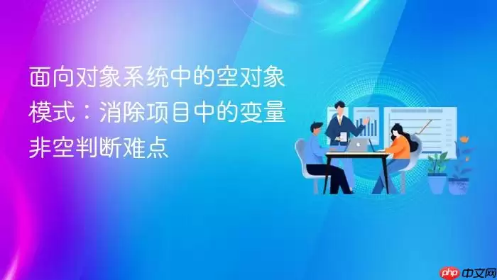 面向对象系统中的空对象模式：消除项目中的变量非空判断难点