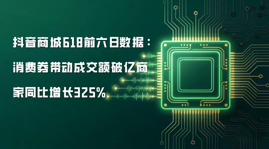 抖音商城618前六日数据：消费券带动成交额破亿商家同比增长325%