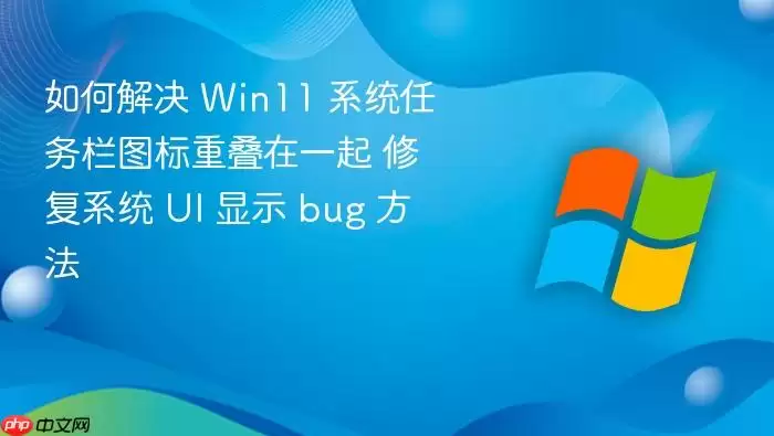 如何解决 Win11 系统任务栏图标重叠在一起 修复系统 UI 显示 bug 方法