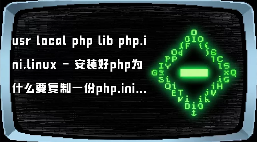 usr local php lib php.ini,linux - 安装好php为什么要复制一份php.ini 到/usr/local/php/lib/php.ini...