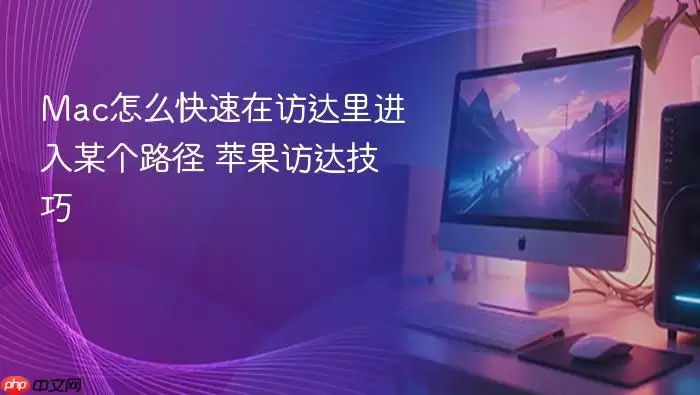 Mac怎么快速在访达里进入某个路径 苹果访达技巧