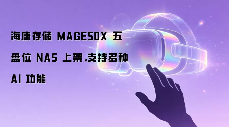 海康存储 MAGE50X 五盘位 NAS 上架,支持多种 AI 功能
