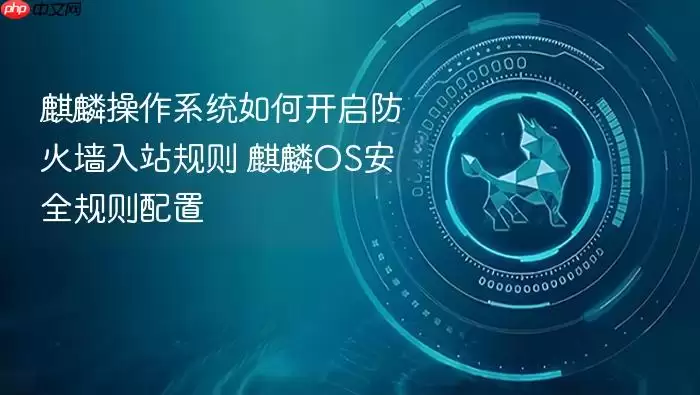 麒麟操作系统如何开启防火墙入站规则 麒麟OS安全规则配置