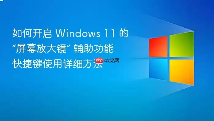 如何开启 Windows 11 的“屏幕放大镜” 辅助功能快捷键使用详细方法