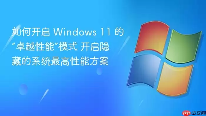 如何开启 Windows 11 的“卓越性能”模式 开启隐藏的系统最高性能方案
