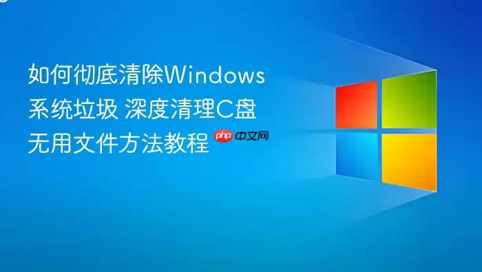 如何彻底清除Windows系统垃圾 深度清理C盘无用文件方法教程