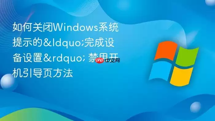 如何关闭Windows系统提示的“完成设备设置” 禁用开机引导页方法