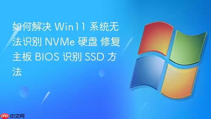 如何解决 Win11 系统无法识别 NVMe 硬盘 修复主板 BIOS 识别 SSD 方法