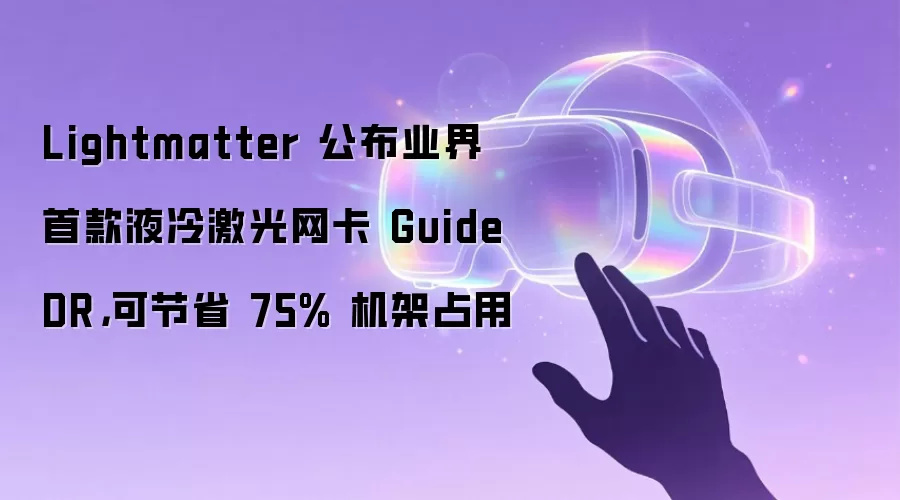 Lightmatter 公布业界首款液冷激光网卡 Guide DR，可节省 75% 机架占用