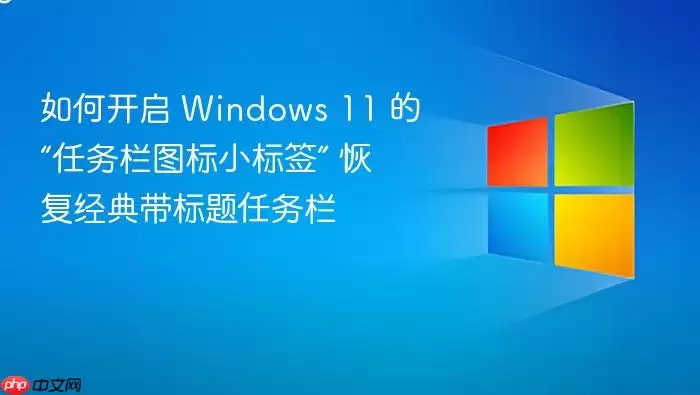 如何开启 Windows 11 的“任务栏图标小标签” 恢复经典带标题任务栏