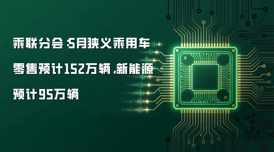 乘联分会：5月狭义乘用车零售预计152万辆，新能源预计95万辆